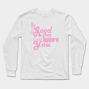 Be So Good They Can't Ignore You Long Sleeve T-Shirt